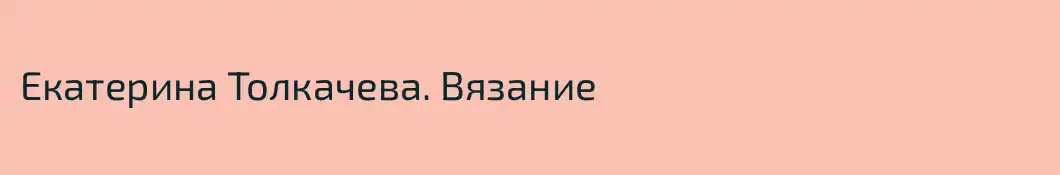 Екатерина Толкачева. Вязание
